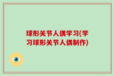 球形关节人偶学习(学习球形关节人偶制作)