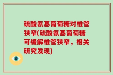 硫酸氨基葡萄糖对椎管狭窄(硫酸氨基葡萄糖可缓解椎管狭窄，相关研究发现)
