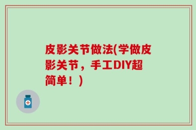 皮影关节做法(学做皮影关节，手工DIY超简单！)