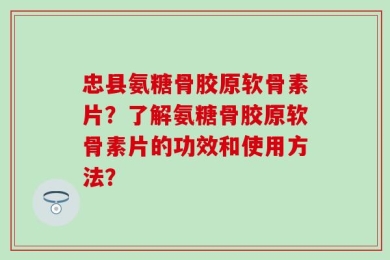 忠县氨糖骨胶原软骨素片？了解氨糖骨胶原软骨素片的功效和使用方法？