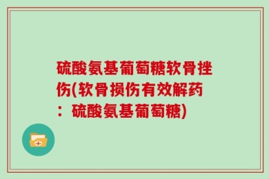 硫酸氨基葡萄糖软骨挫伤(软骨损伤有效解药：硫酸氨基葡萄糖)