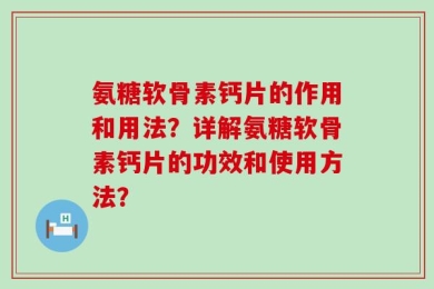 氨糖软骨素钙片的作用和用法？详解氨糖软骨素钙片的功效和使用方法？