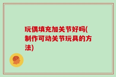 玩偶填充加关节好吗(制作可动关节玩具的方法)