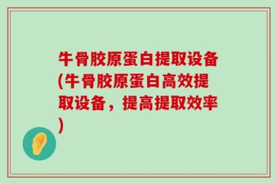 牛骨胶原蛋白提取设备(牛骨胶原蛋白高效提取设备，提高提取效率)