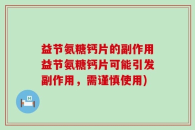 益节氨糖钙片的副作用益节氨糖钙片可能引发副作用，需谨慎使用)