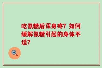 吃氨糖后浑身疼？如何缓解氨糖引起的身体不适？