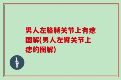 男人左胳膊关节上有痣图解(男人左臂关节上痣的图解)