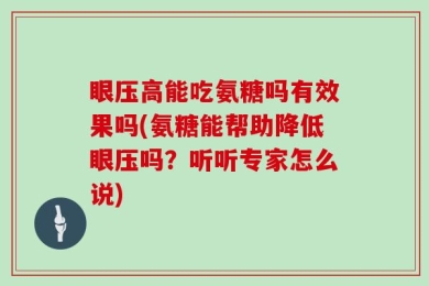眼压高能吃氨糖吗有效果吗(氨糖能帮助降低眼压吗？听听专家怎么说)