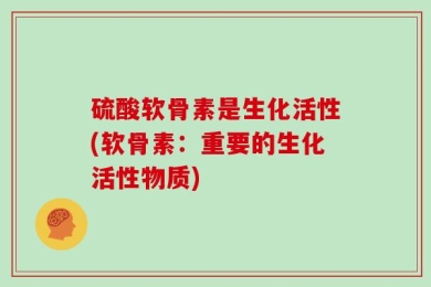 硫酸软骨素是生化活性(软骨素：重要的生化活性物质)