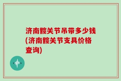 济南髋关节吊带多少钱(济南髋关节支具价格查询)