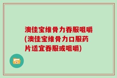 澳佳宝维骨力吞服咀嚼(澳佳宝维骨力口服药片适宜吞服或咀嚼)