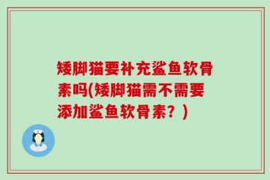 矮脚猫要补充鲨鱼软骨素吗(矮脚猫需不需要添加鲨鱼软骨素？)