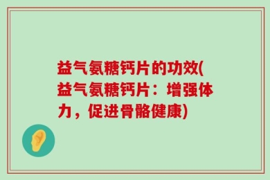 益气氨糖钙片的功效(益气氨糖钙片：增强体力，促进骨骼健康)