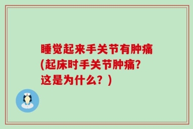 睡觉起来手关节有肿痛(起床时手关节肿痛？这是为什么？)