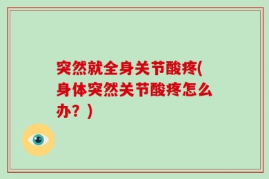 突然就全身关节酸疼(身体突然关节酸疼怎么办？)
