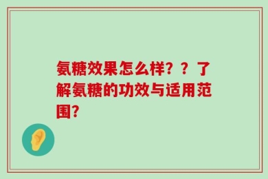 氨糖效果怎么样？？了解氨糖的功效与适用范围？