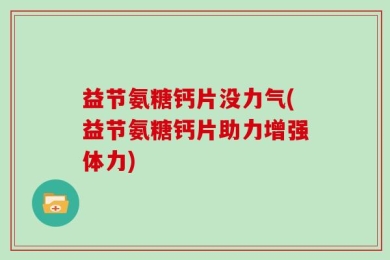 益节氨糖钙片没力气(益节氨糖钙片助力增强体力)