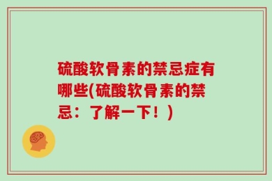 硫酸软骨素的禁忌症有哪些(硫酸软骨素的禁忌：了解一下！)