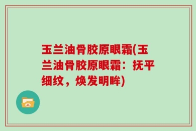 玉兰油骨胶原眼霜(玉兰油骨胶原眼霜：抚平细纹，焕发明眸)