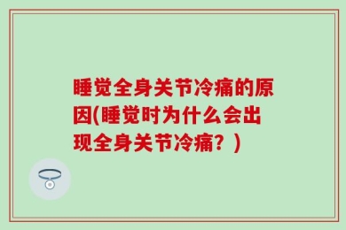 睡觉全身关节冷痛的原因(睡觉时为什么会出现全身关节冷痛？)