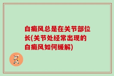白癜风总是在关节部位长(关节处经常出现的白癜风如何缓解)