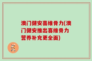 澳门健安喜维骨力(澳门健安推出喜维骨力 营养补充更全面)