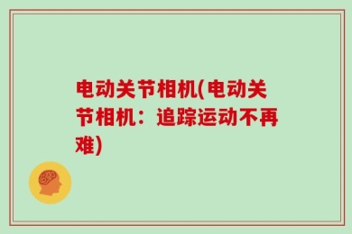 电动关节相机(电动关节相机：追踪运动不再难)