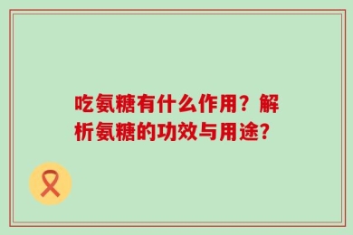 吃氨糖有什么作用？解析氨糖的功效与用途？