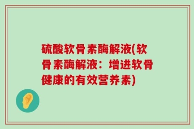 硫酸软骨素酶解液(软骨素酶解液：增进软骨健康的有效营养素)