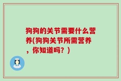 狗狗的关节需要什么营养(狗狗关节所需营养，你知道吗？)