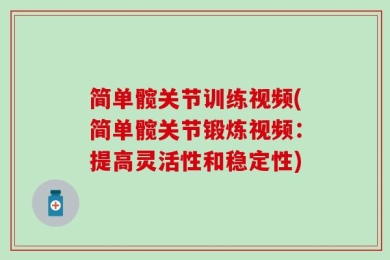 简单髋关节训练视频(简单髋关节锻炼视频：提高灵活性和稳定性)
