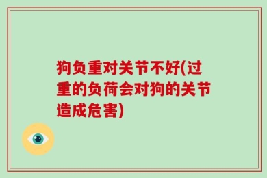 狗负重对关节不好(过重的负荷会对狗的关节造成危害)