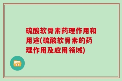 硫酸软骨素药理作用和用途(硫酸软骨素的药理作用及应用领域)