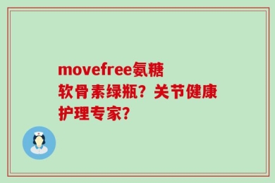movefree氨糖软骨素绿瓶？关节健康护理专家？