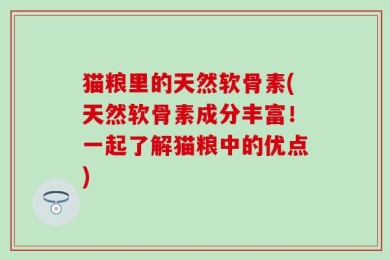猫粮里的天然软骨素(天然软骨素成分丰富！一起了解猫粮中的优点)
