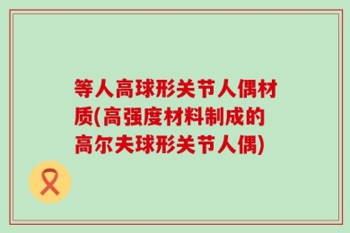 等人高球形关节人偶材质(高强度材料制成的高尔夫球形关节人偶)