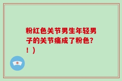 粉红色关节男生年轻男子的关节痛成了粉色？！)