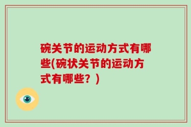 碗关节的运动方式有哪些(碗状关节的运动方式有哪些？)