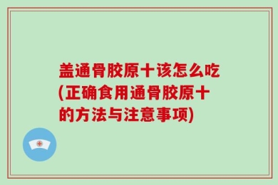 盖通骨胶原十该怎么吃(正确食用通骨胶原十的方法与注意事项)