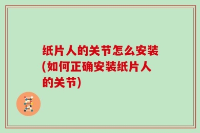 纸片人的关节怎么安装(如何正确安装纸片人的关节)