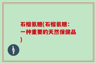 石榴氨糖(石榴氨糖：一种重要的天然保健品)