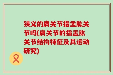 狭义的肩关节指盂肱关节吗(肩关节的指盂肱关节结构特征及其运动研究)