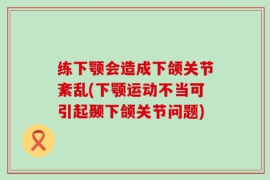 练下颚会造成下颌关节紊乱(下颚运动不当可引起颞下颌关节问题)