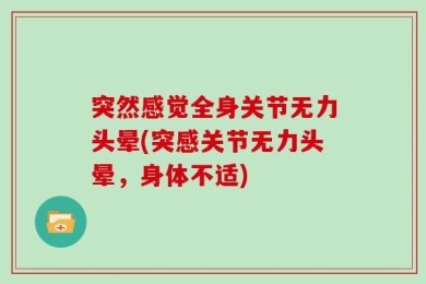 突然感觉全身关节无力头晕(突感关节无力头晕，身体不适)