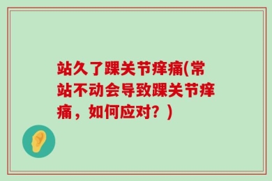 站久了踝关节痒痛(常站不动会导致踝关节痒痛，如何应对？)