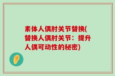 素体人偶肘关节替换(替换人偶肘关节：提升人偶可动性的秘密)