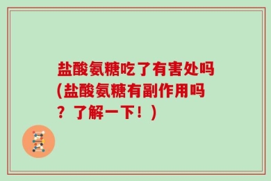 盐酸氨糖吃了有害处吗(盐酸氨糖有副作用吗？了解一下！)