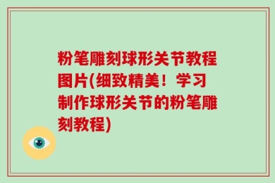 粉笔雕刻球形关节教程图片(细致精美！学习制作球形关节的粉笔雕刻教程)