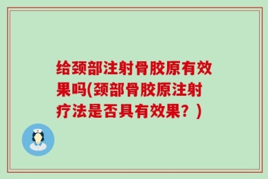 给颈部注射骨胶原有效果吗(颈部骨胶原注射疗法是否具有效果？)