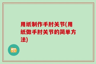 用纸制作手肘关节(用纸做手肘关节的简单方法)